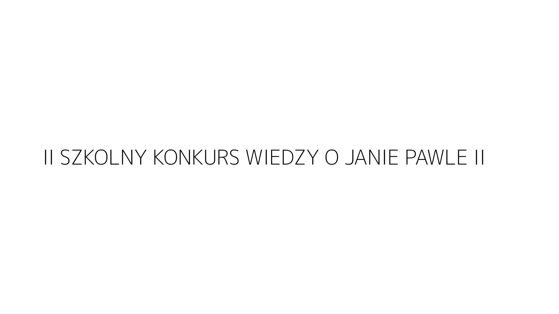 II SZKOLNY KONKURS WIEDZY O JANIE PAWLE II